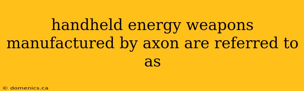 handheld energy weapons manufactured by axon are referred to as