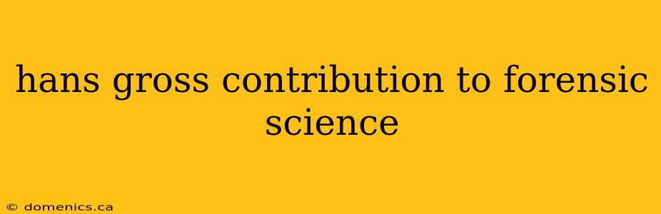 hans gross contribution to forensic science