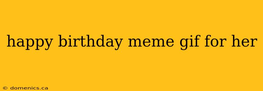 happy birthday meme gif for her