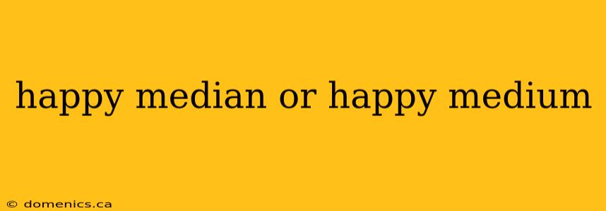 happy median or happy medium