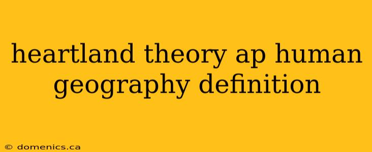 heartland theory ap human geography definition