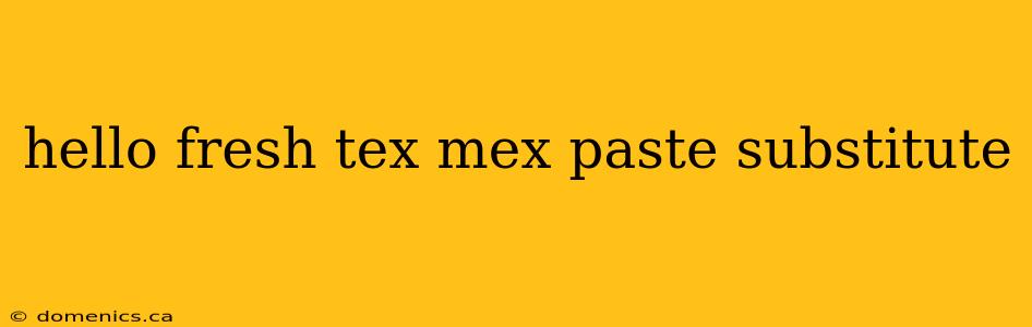 hello fresh tex mex paste substitute