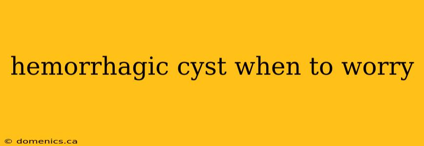 hemorrhagic cyst when to worry