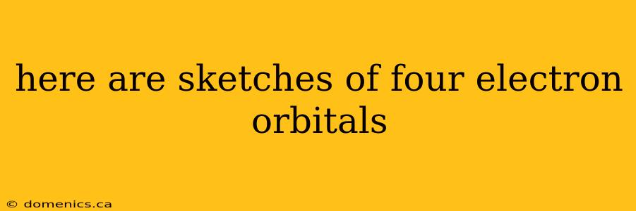 here are sketches of four electron orbitals