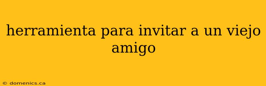 herramienta para invitar a un viejo amigo