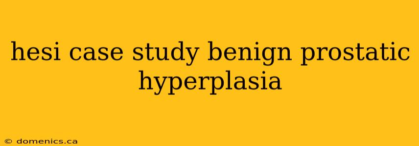 hesi case study benign prostatic hyperplasia