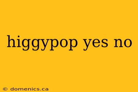 higgypop yes no