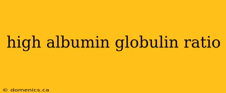 high albumin globulin ratio