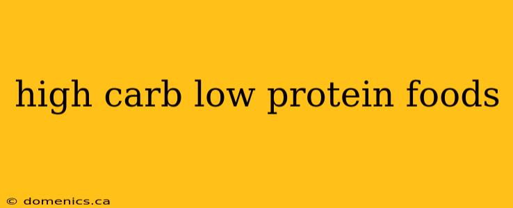 high carb low protein foods