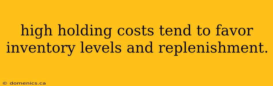 high holding costs tend to favor inventory levels and replenishment.