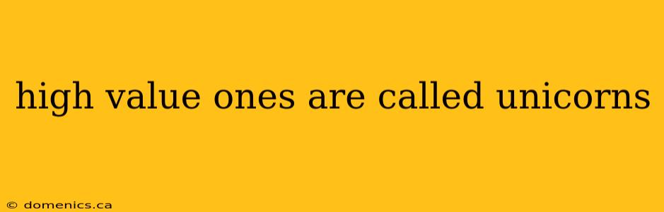 high value ones are called unicorns