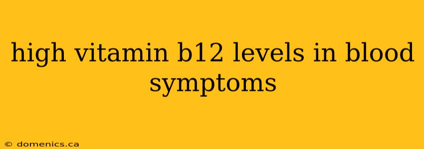 high vitamin b12 levels in blood symptoms