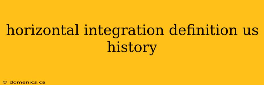 horizontal integration definition us history