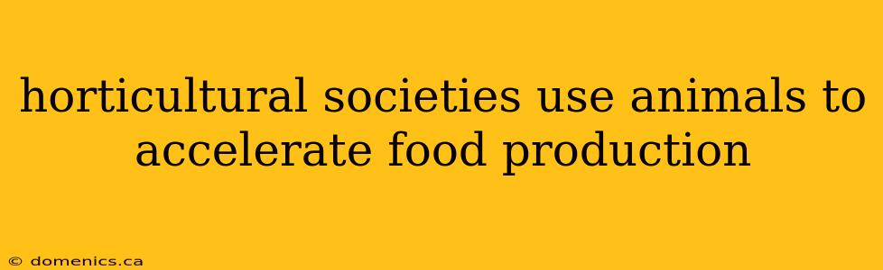 horticultural societies use animals to accelerate food production