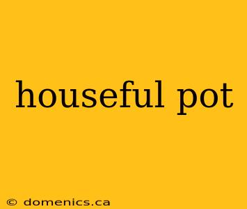houseful pot