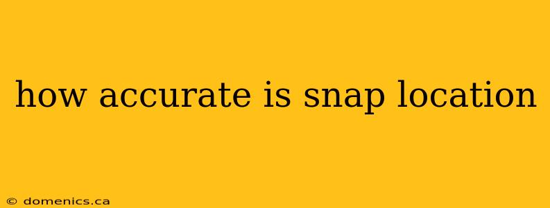 how accurate is snap location