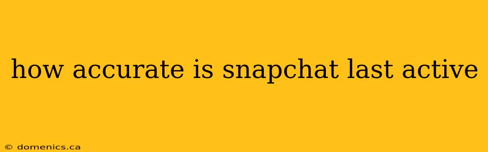 how accurate is snapchat last active