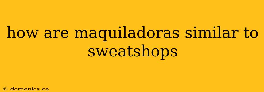 how are maquiladoras similar to sweatshops