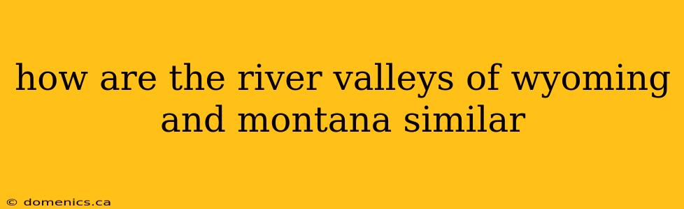 how are the river valleys of wyoming and montana similar