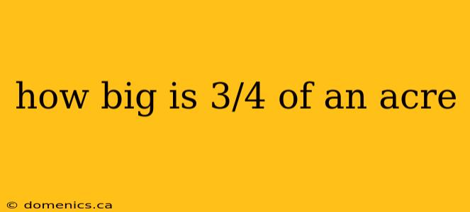 how big is 3/4 of an acre