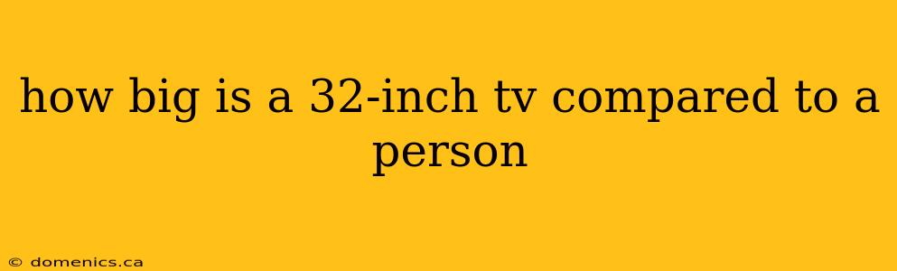 how big is a 32-inch tv compared to a person