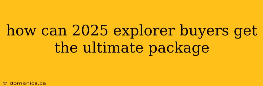 how can 2025 explorer buyers get the ultimate package