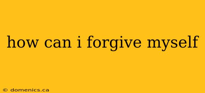 how can i forgive myself