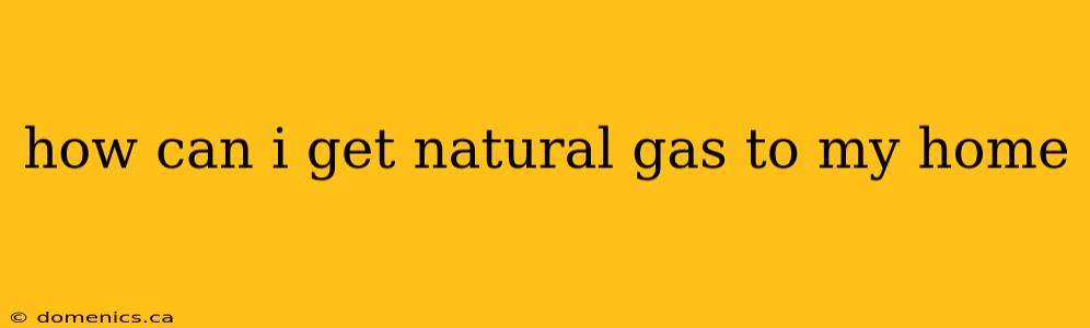 how can i get natural gas to my home