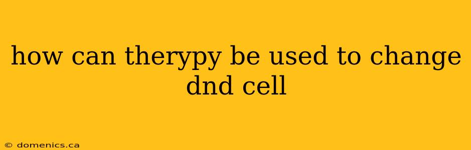 how can therypy be used to change dnd cell