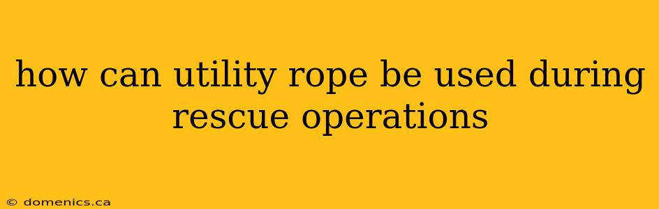 how can utility rope be used during rescue operations