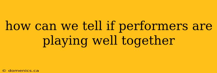 how can we tell if performers are playing well together