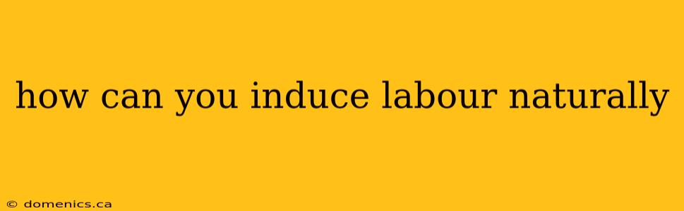 how can you induce labour naturally