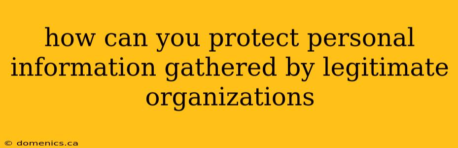 how can you protect personal information gathered by legitimate organizations