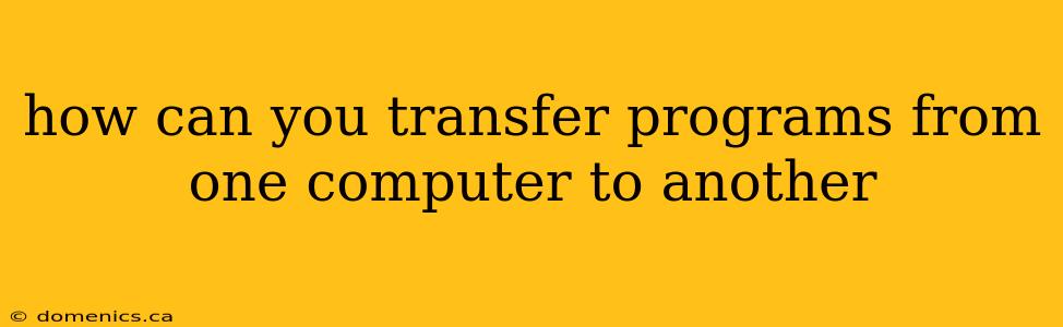 how can you transfer programs from one computer to another