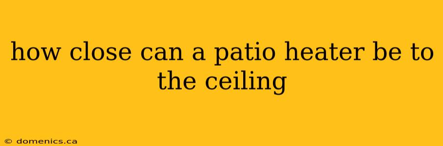 how close can a patio heater be to the ceiling