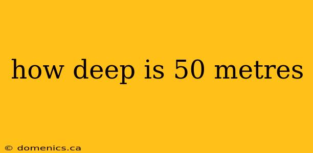 how deep is 50 metres