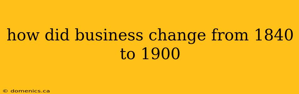 how did business change from 1840 to 1900