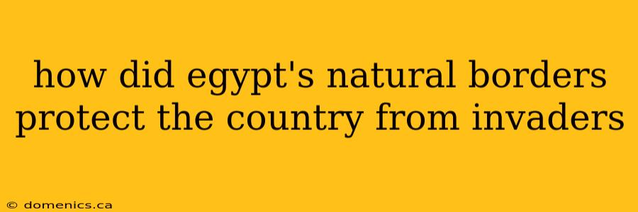how did egypt's natural borders protect the country from invaders