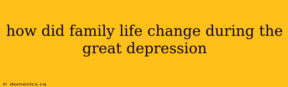 how did family life change during the great depression