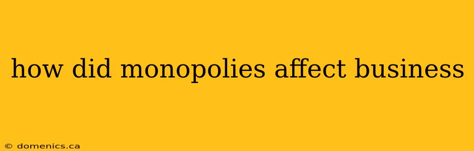 how did monopolies affect business