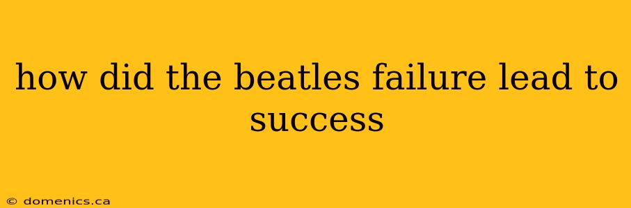 how did the beatles failure lead to success