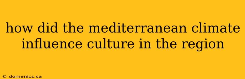 how did the mediterranean climate influence culture in the region