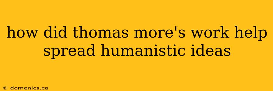 how did thomas more's work help spread humanistic ideas