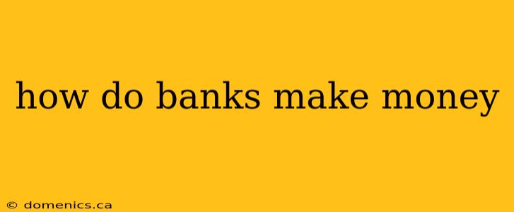 how do banks make money