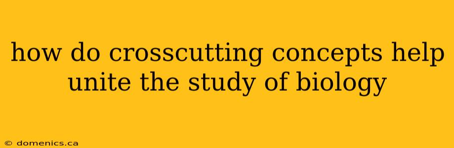 how do crosscutting concepts help unite the study of biology