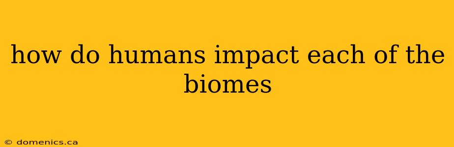 how do humans impact each of the biomes