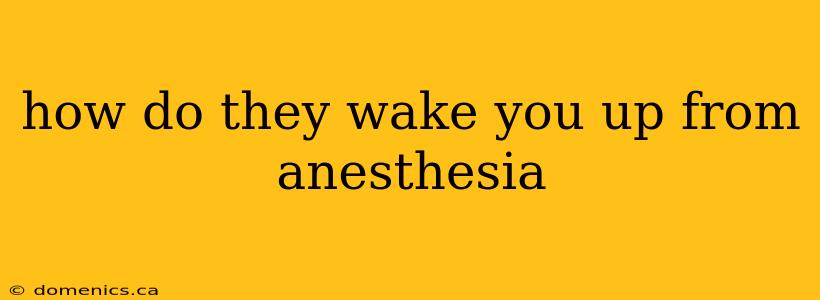 how do they wake you up from anesthesia