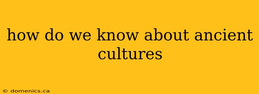 how do we know about ancient cultures