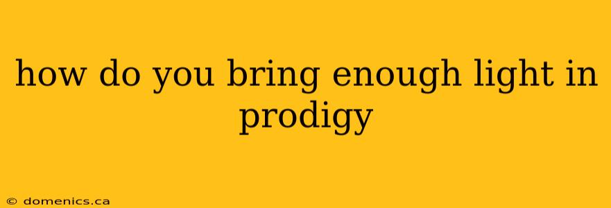 how do you bring enough light in prodigy