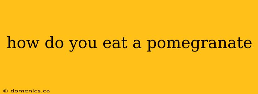 how do you eat a pomegranate